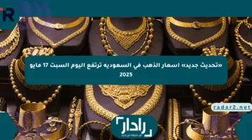 «تحديث جديد» أسعار الذهب في السعودية ترتفع اليوم السبت 17 مايو 2025
